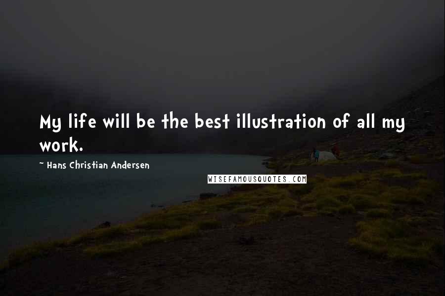 Hans Christian Andersen Quotes: My life will be the best illustration of all my work.