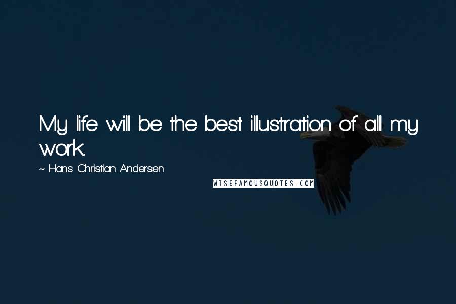 Hans Christian Andersen Quotes: My life will be the best illustration of all my work.