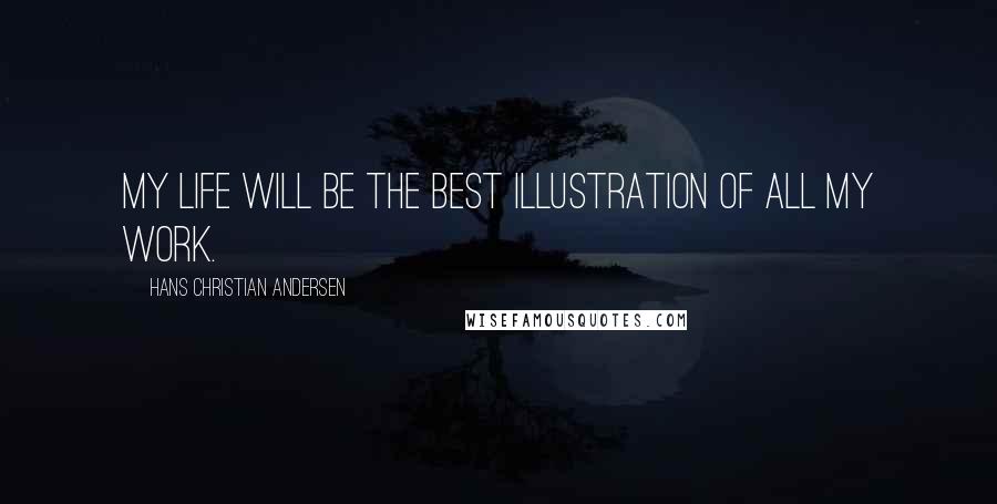 Hans Christian Andersen Quotes: My life will be the best illustration of all my work.