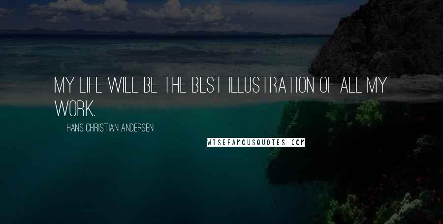 Hans Christian Andersen Quotes: My life will be the best illustration of all my work.