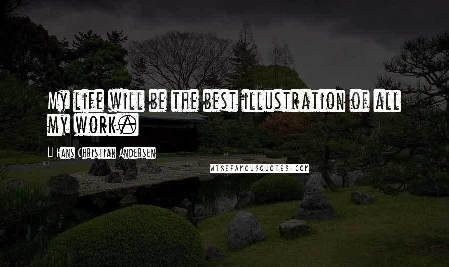 Hans Christian Andersen Quotes: My life will be the best illustration of all my work.