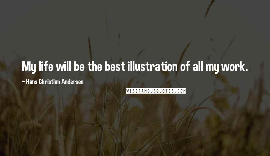 Hans Christian Andersen Quotes: My life will be the best illustration of all my work.