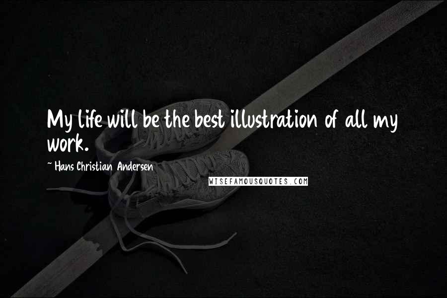 Hans Christian Andersen Quotes: My life will be the best illustration of all my work.