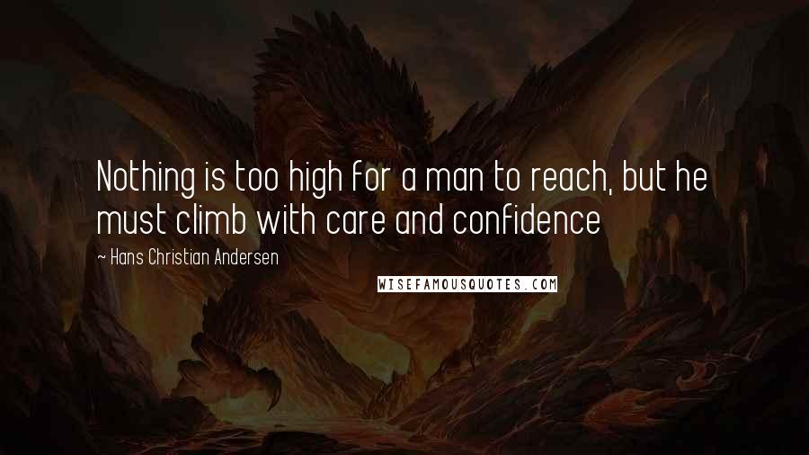 Hans Christian Andersen Quotes: Nothing is too high for a man to reach, but he must climb with care and confidence