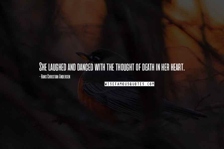 Hans Christian Andersen Quotes: She laughed and danced with the thought of death in her heart.