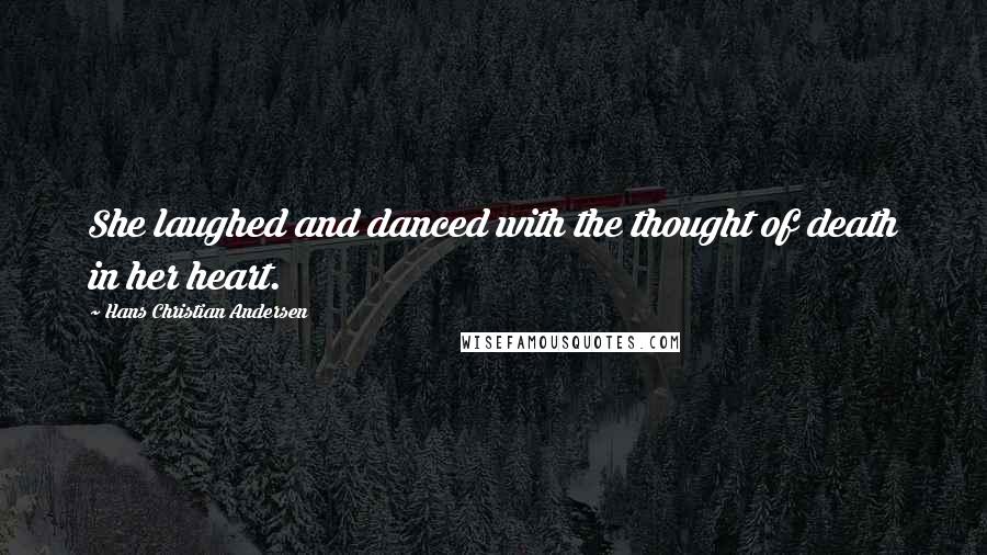 Hans Christian Andersen Quotes: She laughed and danced with the thought of death in her heart.