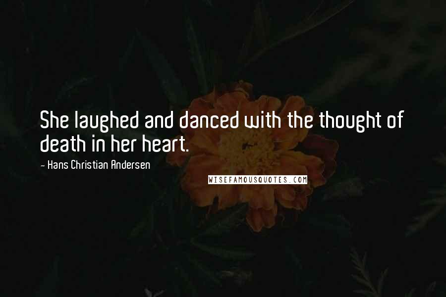 Hans Christian Andersen Quotes: She laughed and danced with the thought of death in her heart.