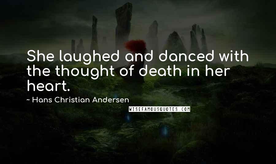 Hans Christian Andersen Quotes: She laughed and danced with the thought of death in her heart.