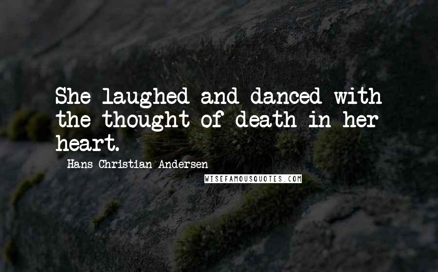 Hans Christian Andersen Quotes: She laughed and danced with the thought of death in her heart.