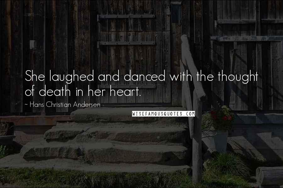 Hans Christian Andersen Quotes: She laughed and danced with the thought of death in her heart.