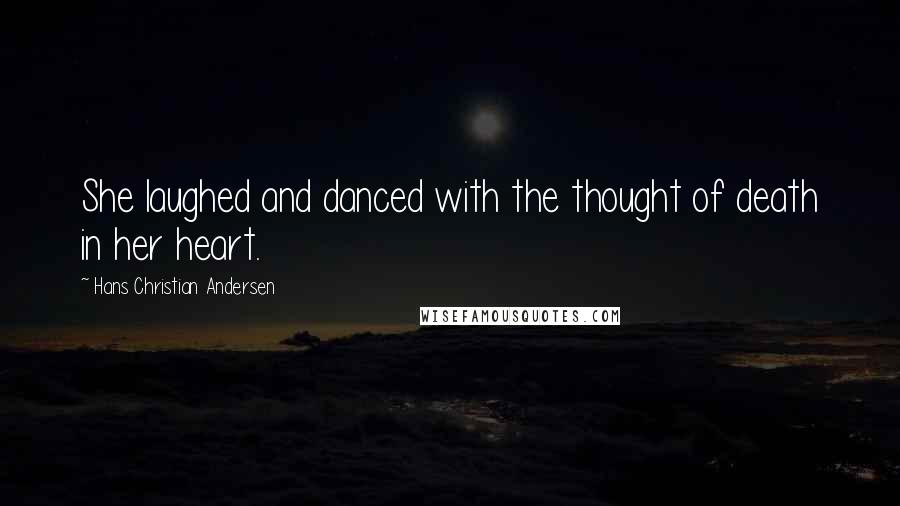 Hans Christian Andersen Quotes: She laughed and danced with the thought of death in her heart.