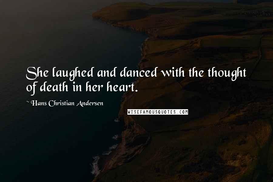 Hans Christian Andersen Quotes: She laughed and danced with the thought of death in her heart.