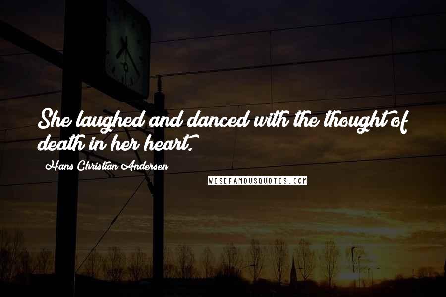 Hans Christian Andersen Quotes: She laughed and danced with the thought of death in her heart.