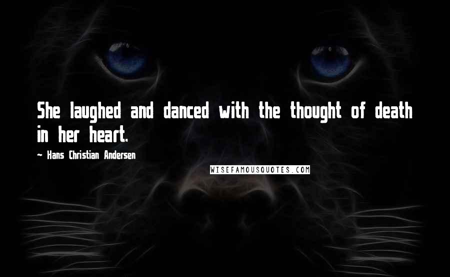 Hans Christian Andersen Quotes: She laughed and danced with the thought of death in her heart.