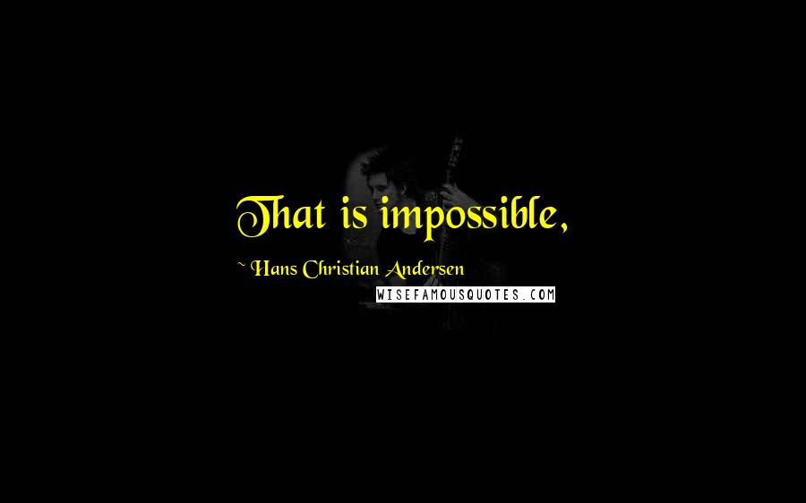 Hans Christian Andersen Quotes: That is impossible,