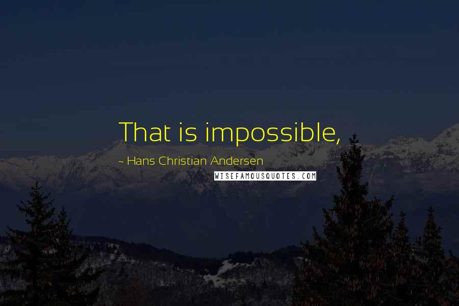 Hans Christian Andersen Quotes: That is impossible,