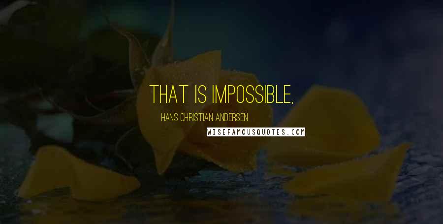 Hans Christian Andersen Quotes: That is impossible,