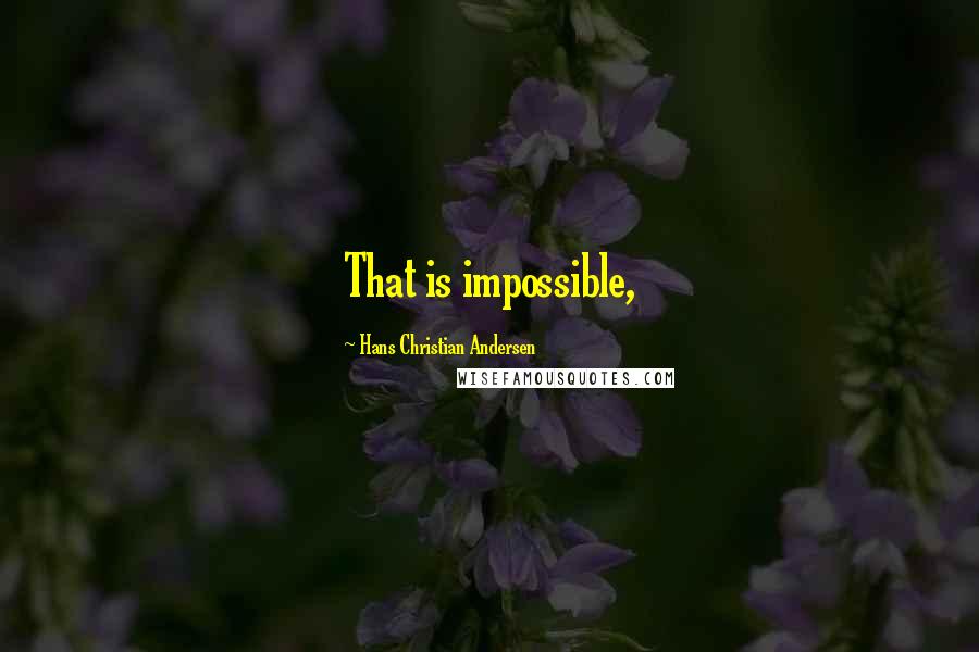 Hans Christian Andersen Quotes: That is impossible,