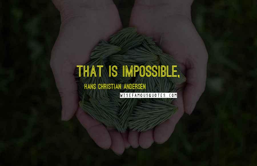 Hans Christian Andersen Quotes: That is impossible,