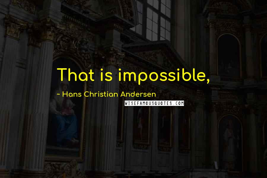 Hans Christian Andersen Quotes: That is impossible,