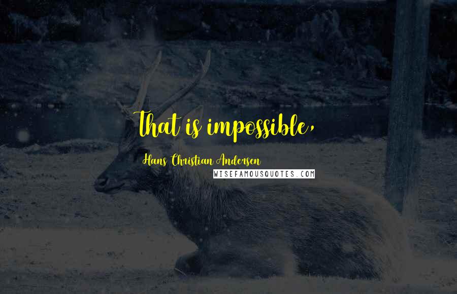 Hans Christian Andersen Quotes: That is impossible,