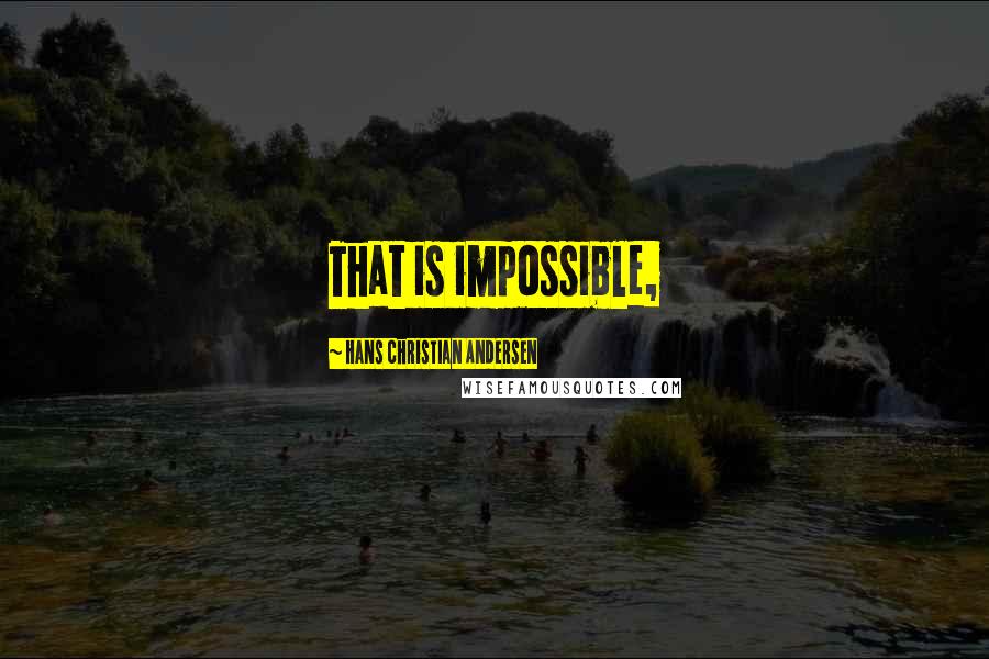 Hans Christian Andersen Quotes: That is impossible,