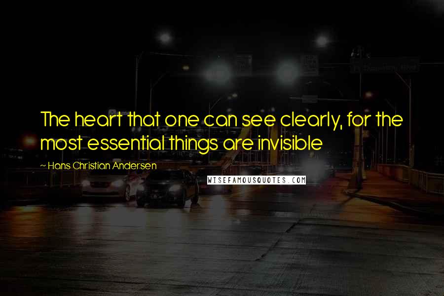 Hans Christian Andersen Quotes: The heart that one can see clearly, for the most essential things are invisible