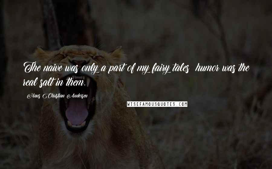 Hans Christian Andersen Quotes: The naive was only a part of my fairy tales; humor was the real salt in them.