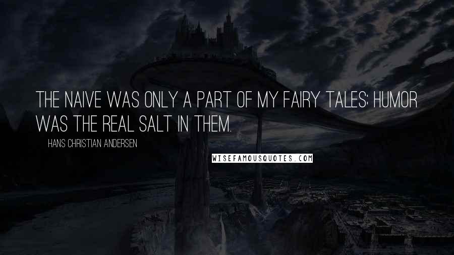 Hans Christian Andersen Quotes: The naive was only a part of my fairy tales; humor was the real salt in them.