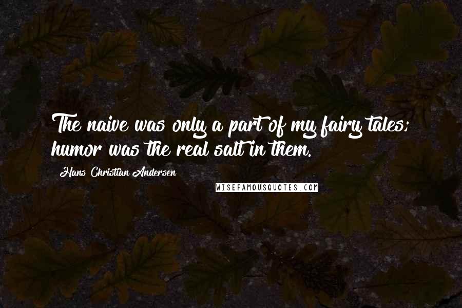 Hans Christian Andersen Quotes: The naive was only a part of my fairy tales; humor was the real salt in them.