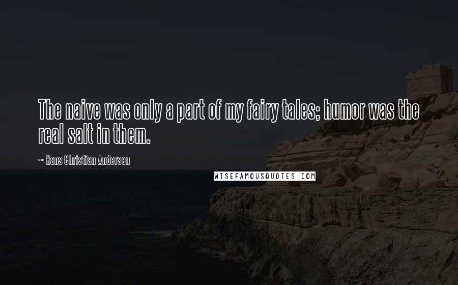 Hans Christian Andersen Quotes: The naive was only a part of my fairy tales; humor was the real salt in them.