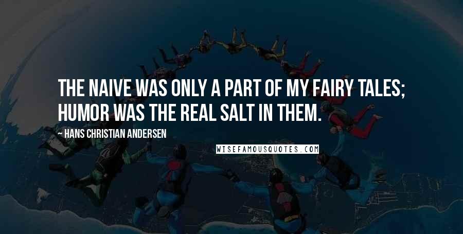 Hans Christian Andersen Quotes: The naive was only a part of my fairy tales; humor was the real salt in them.