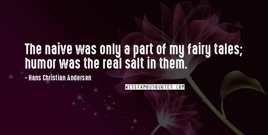 Hans Christian Andersen Quotes: The naive was only a part of my fairy tales; humor was the real salt in them.