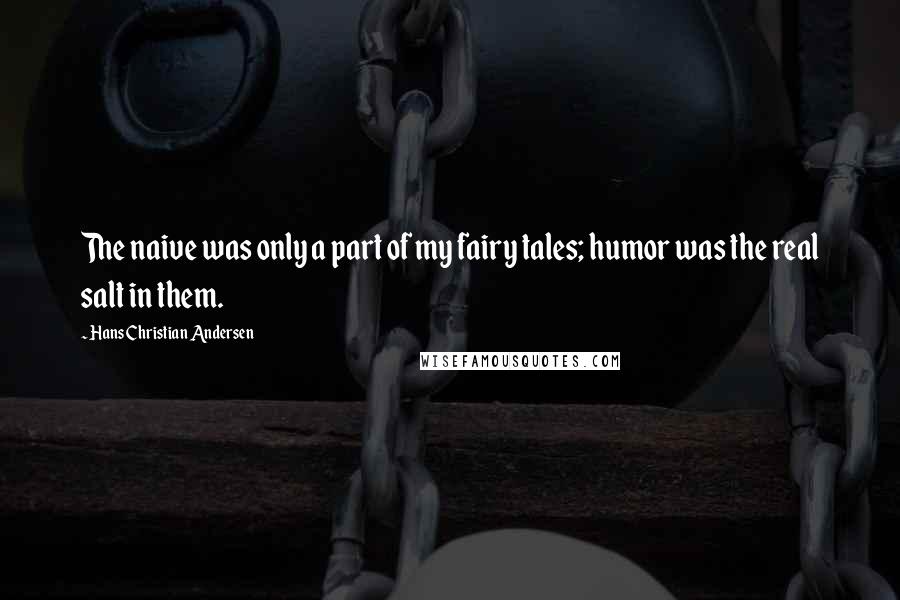 Hans Christian Andersen Quotes: The naive was only a part of my fairy tales; humor was the real salt in them.