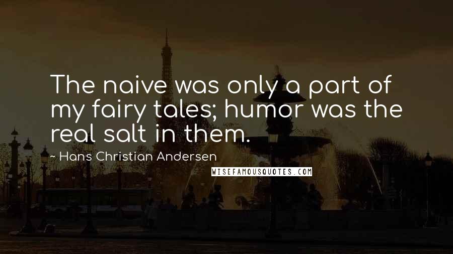 Hans Christian Andersen Quotes: The naive was only a part of my fairy tales; humor was the real salt in them.