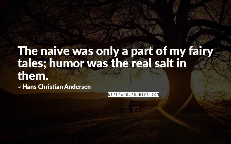Hans Christian Andersen Quotes: The naive was only a part of my fairy tales; humor was the real salt in them.