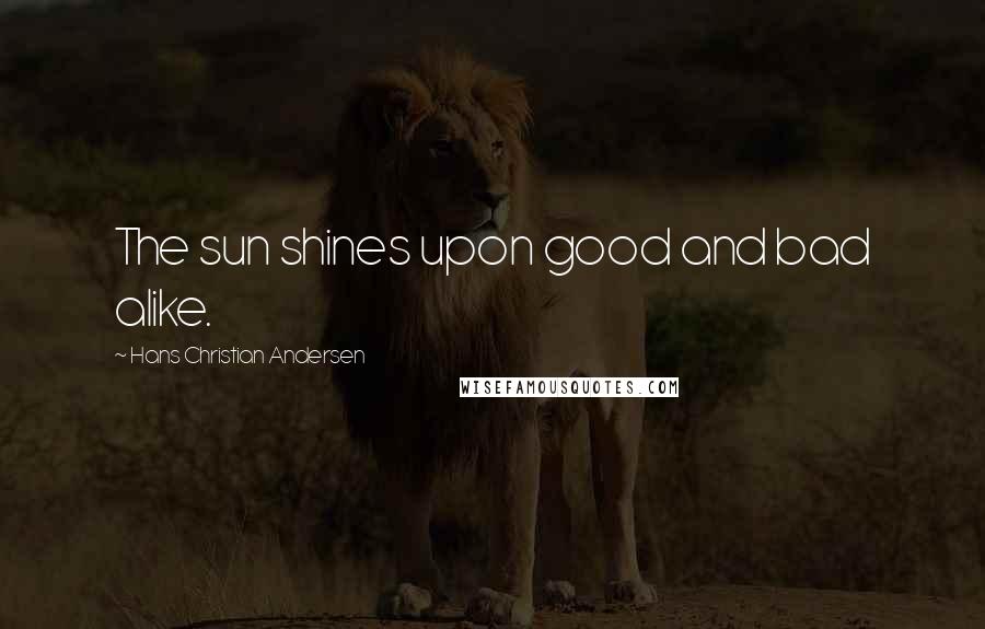 Hans Christian Andersen Quotes: The sun shines upon good and bad alike.