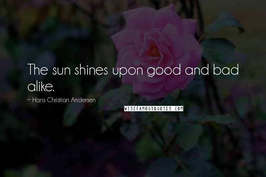 Hans Christian Andersen Quotes: The sun shines upon good and bad alike.