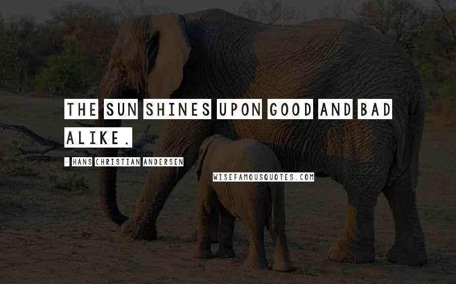 Hans Christian Andersen Quotes: The sun shines upon good and bad alike.