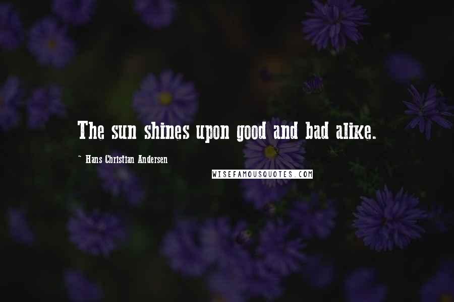 Hans Christian Andersen Quotes: The sun shines upon good and bad alike.