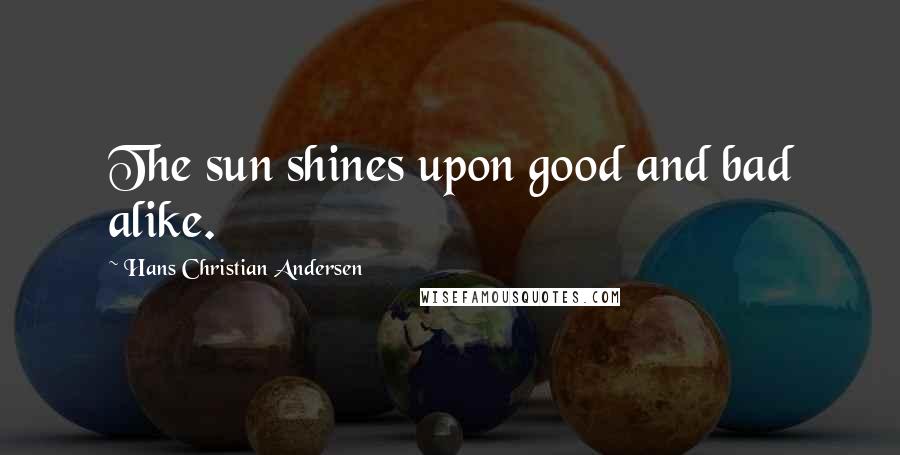 Hans Christian Andersen Quotes: The sun shines upon good and bad alike.