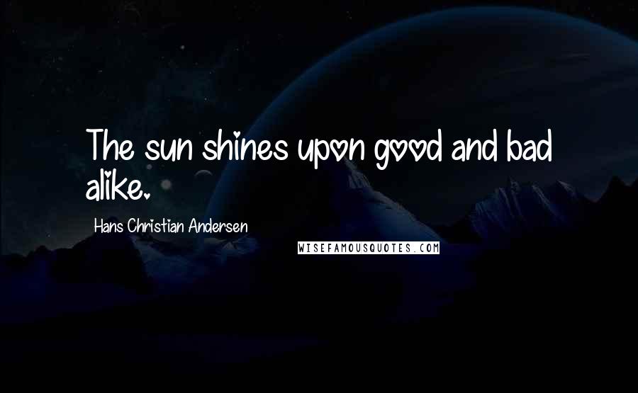 Hans Christian Andersen Quotes: The sun shines upon good and bad alike.