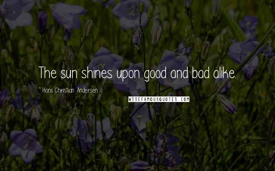 Hans Christian Andersen Quotes: The sun shines upon good and bad alike.