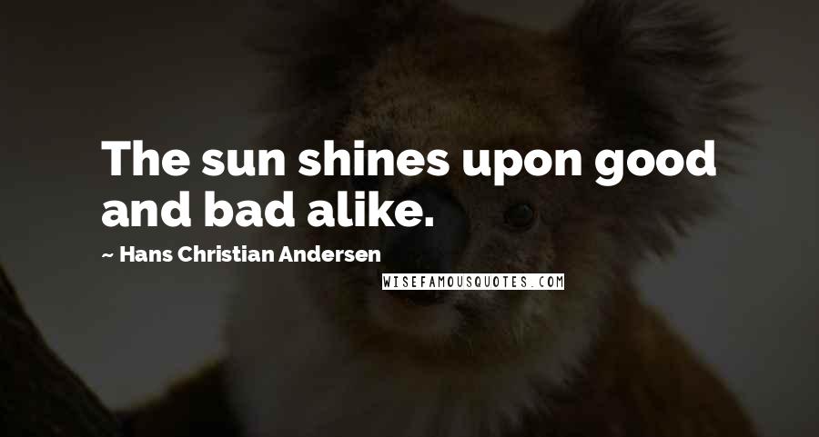 Hans Christian Andersen Quotes: The sun shines upon good and bad alike.