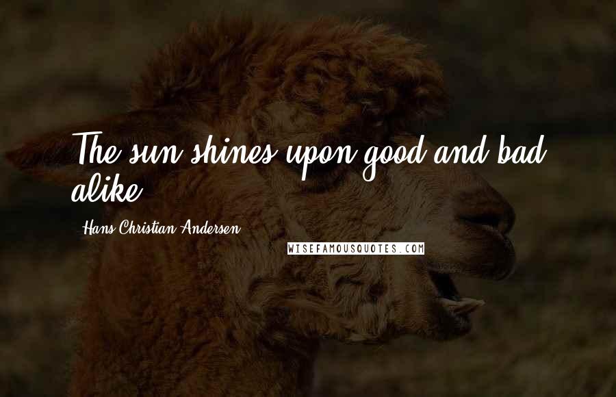 Hans Christian Andersen Quotes: The sun shines upon good and bad alike.