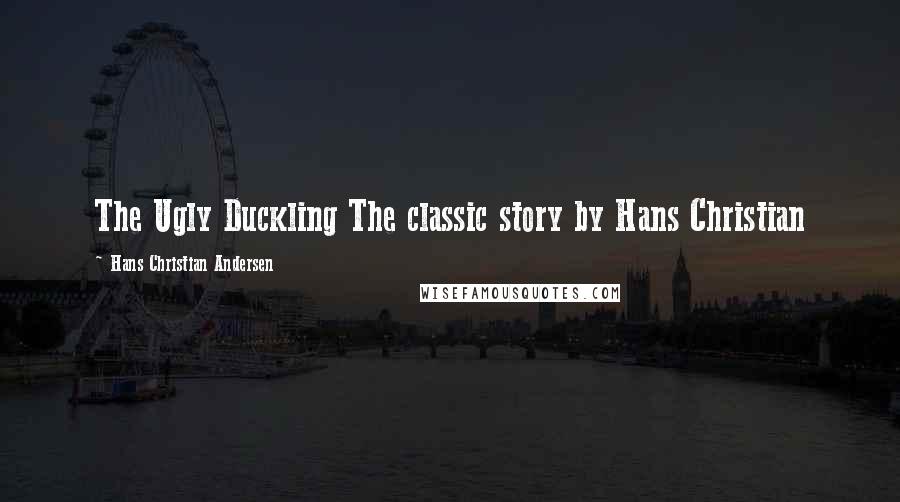 Hans Christian Andersen Quotes: The Ugly Duckling The classic story by Hans Christian
