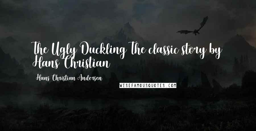 Hans Christian Andersen Quotes: The Ugly Duckling The classic story by Hans Christian