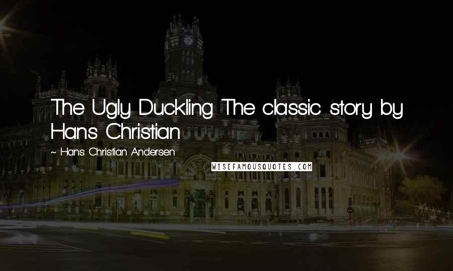 Hans Christian Andersen Quotes: The Ugly Duckling The classic story by Hans Christian