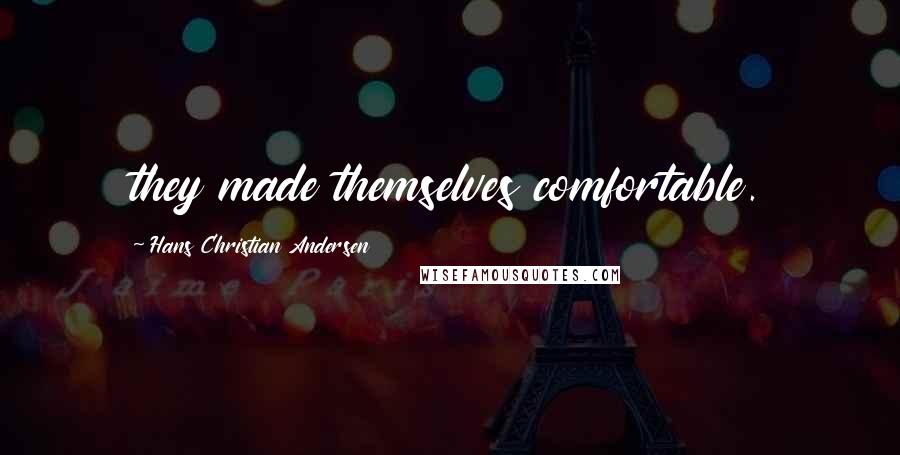 Hans Christian Andersen Quotes: they made themselves comfortable.