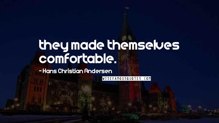 Hans Christian Andersen Quotes: they made themselves comfortable.